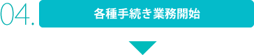 4:各種手続き業務開始