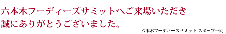 六本木フーディーズサミットへご来場いただき
誠にありがとうございました。